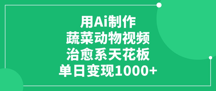 用Ai制作蔬菜动物视频，单日变现1000+，治愈系天花板-小白搞钱