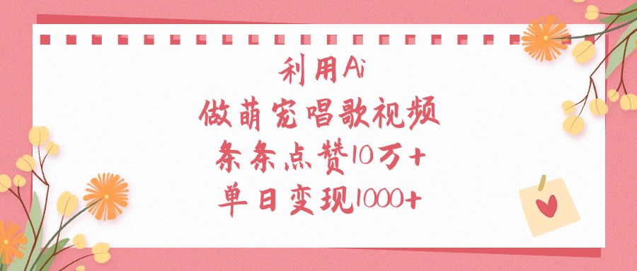 利用Ai，做萌宠唱歌视频，条条点赞10万+，单日变现1000+-小白搞钱
