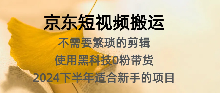 京东短视频搬运，不需要繁琐的剪辑，使用黑科技0粉带货，2024下半年新手适合的项目，抓住机会赶紧冲-小白搞钱
