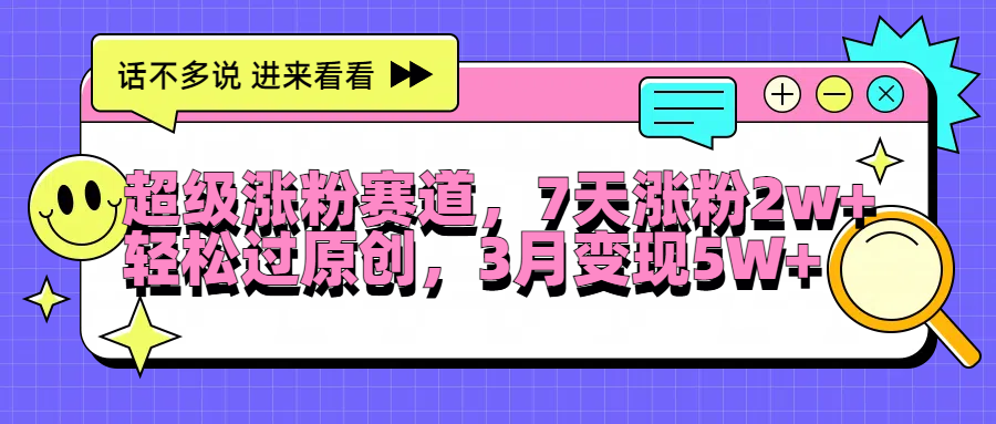 超级涨粉赛道，每天半小时，7天涨粉2W+，轻松过原创，3月变现5W+-小白搞钱