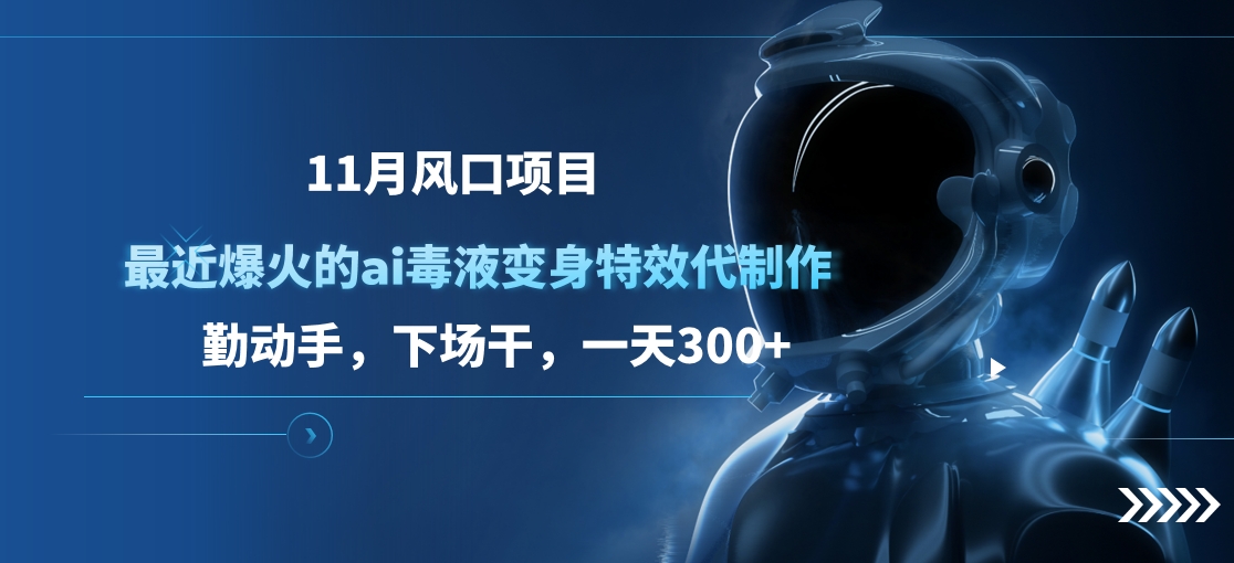 11月风口项目，最近爆火的ai毒液变身特效代制作，勤动手，下场干，一天300+-小白搞钱