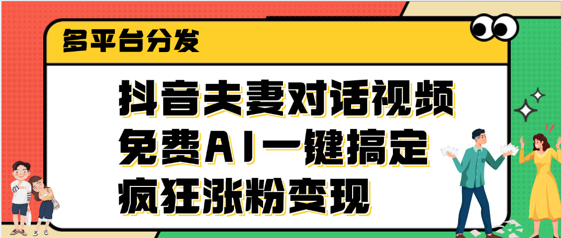 抖音夫妻对话视频，免费AI一键搞定，多平台分发，疯狂涨粉变现-小白搞钱
