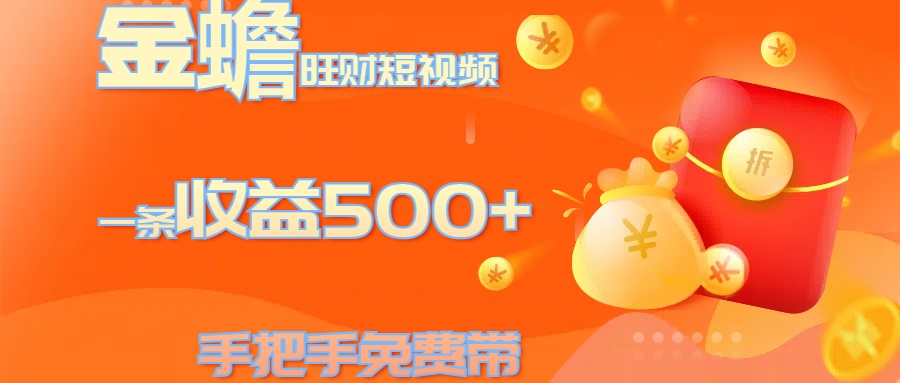 金蟾旺财短视频玩法 一条收益500+ 手把手免费带 当天可上手-小白搞钱