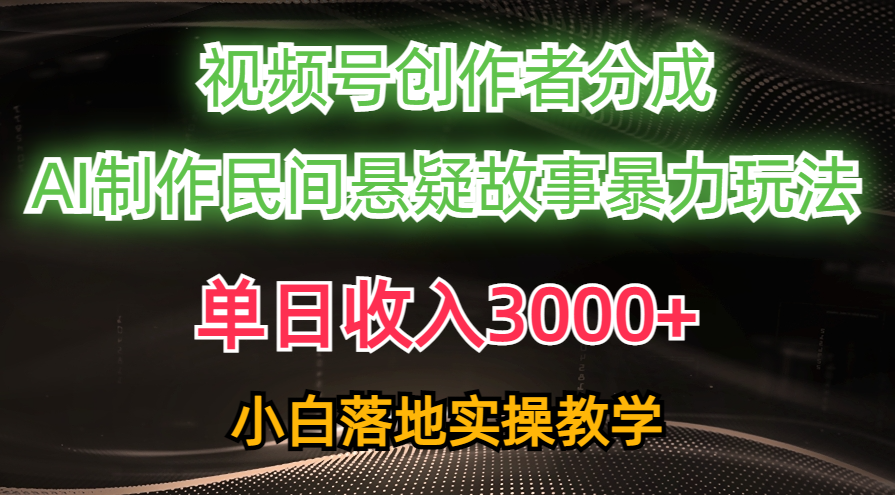 单日收入3000+，视频号创作者分成，AI创作民间悬疑故事，条条爆流量，小白也能轻松上手-小白搞钱