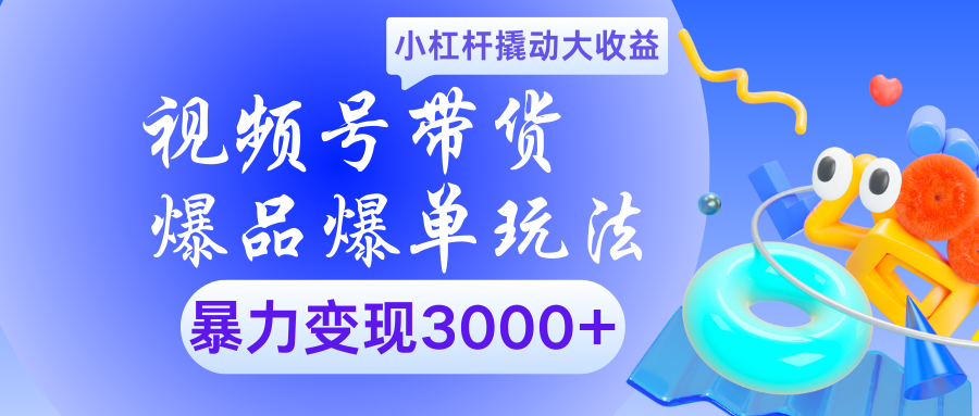 视频号带货爆品爆单玩法小杠杆撬动大收益暴力变现3000+-小白搞钱