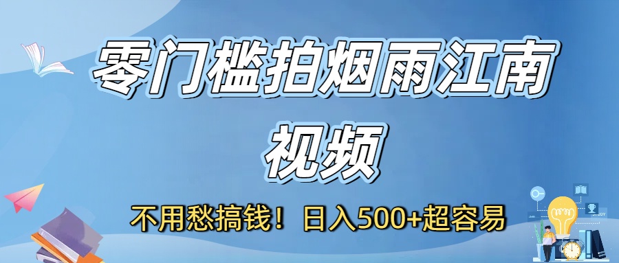 不用愁搞钱！零门槛拍烟雨江南视频，日入500+超容易-小白搞钱