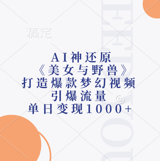 AI神还原《美女与野兽》，打造爆款梦幻视频，引爆流量，单日变现1000+-小白搞钱