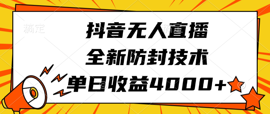 抖音无人直播，全新防封技术，单日收益4000+-小白搞钱