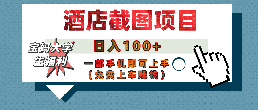 【宝妈大学生福利】酒店截图项目，日入100+，一部手机即可上手（免费上车赚钱）-小白搞钱