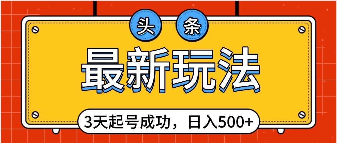 头条，最新玩法，3天起号成功，日入500+，小白轻松上手-小白搞钱