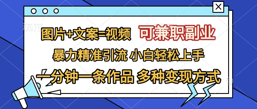 图片+文案=视频，可兼职副业，精准暴力引流，一分钟一条作品，小白轻松上手，多种变现方式-小白搞钱