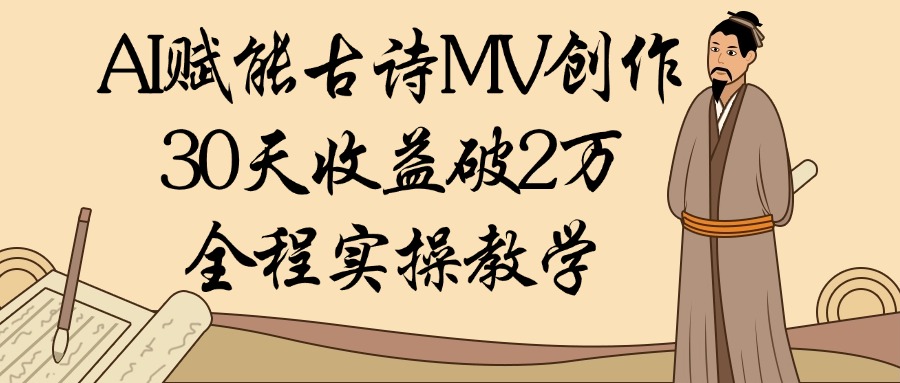 AI赋能古诗MV创作：30天收益破2万，全程实操教学-小白搞钱