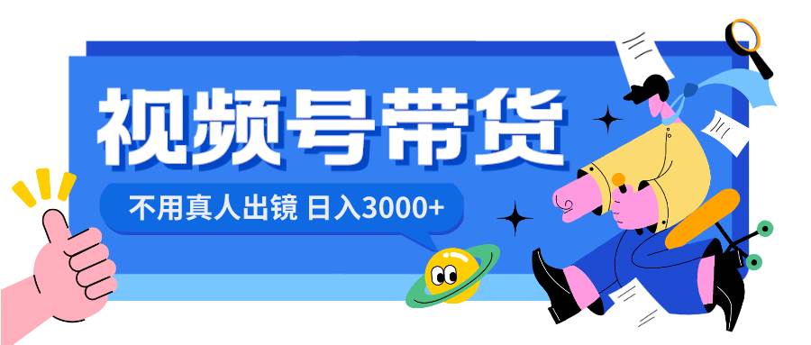 视频号带货，日入3000+，不用真人出镜-小白搞钱