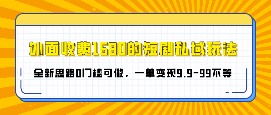 外面收费1680的短剧私域玩法，全新思路0门槛可做，一单变现9.9-99不等-小白搞钱