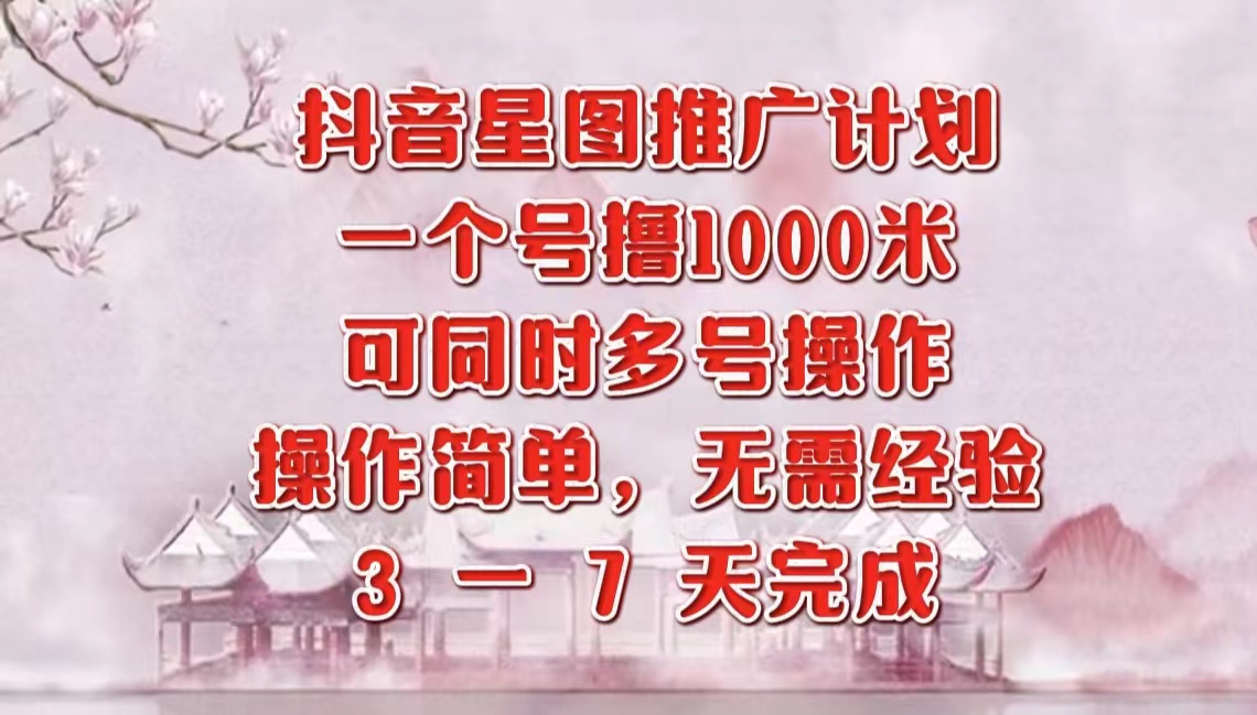 抖音星图推广项目，3-7天就能完成，每单1000元，可多号一起做-小白搞钱