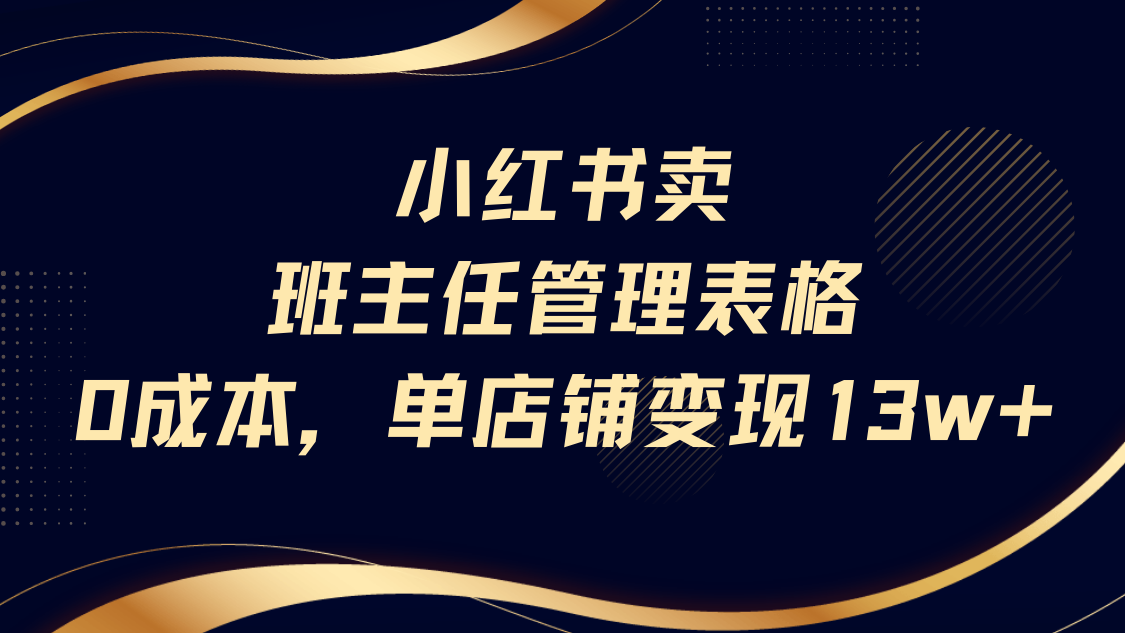小红书卖班主任管理表格，0成本单号变现13w-小白搞钱