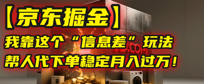 【京东掘金】我靠这个“信息差”玩法，帮人代下单，稳定月入过万！-小白搞钱