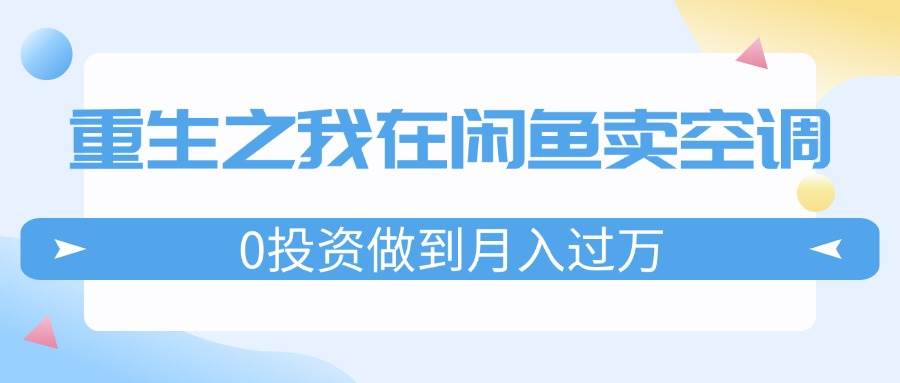 重生之我在闲鱼卖空调，0投资做到月入过万，迎娶白富美，走上人生巅峰-小白搞钱