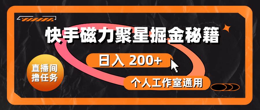 快手磁力聚星掘金秘籍，日入 200+，个人工作室通用-小白搞钱