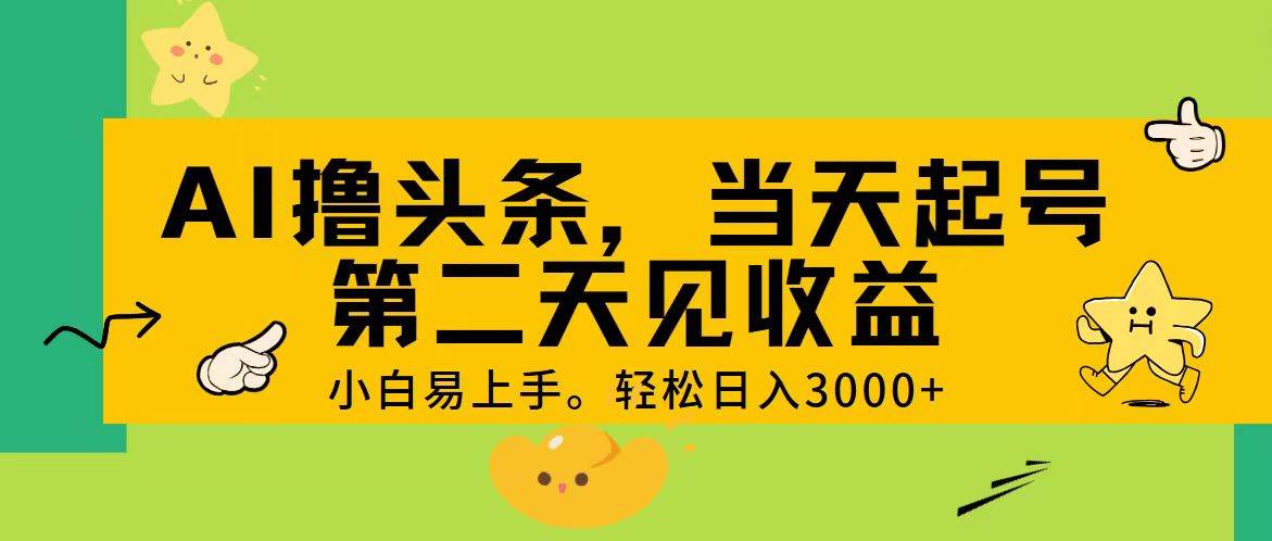 AI撸头条，轻松日入3000+，当天起号，第二天见收益。-小白搞钱