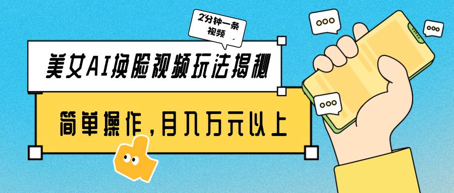 美女AI换脸视频玩法揭秘：2分钟制作一条，简单操作月入万元以上！-小白搞钱
