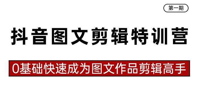 抖音图文剪辑特训营第一期，0基础快速成为图文作品剪辑高手（23节课）-小白搞钱