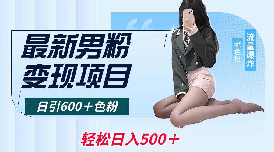最新男粉变现项目，日引600＋色粉，全平台通用，轻松日入500＋-小白搞钱