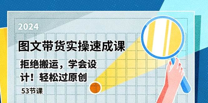 最新图文带货实操速成课，拒绝搬运，学会设计！轻松过原创  (53节课)-小白搞钱