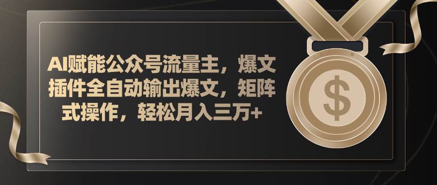 AI赋能公众号流量主，插件输出爆文，矩阵式操作，轻松月入三万+-小白搞钱