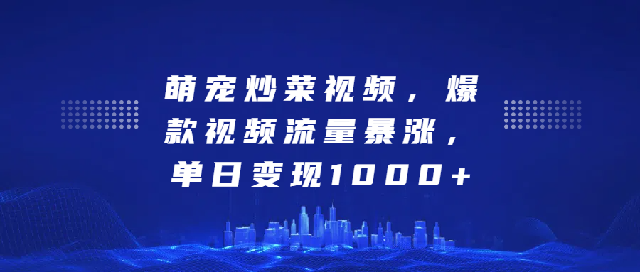 萌宠炒菜视频，爆款视频流量暴涨，单日变现1000+-小白搞钱