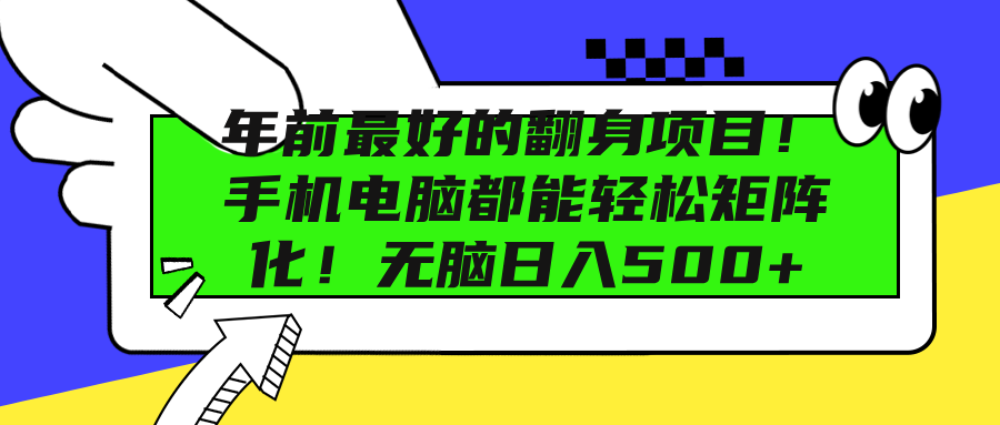 年前最好的翻身项目！手机电脑都能轻松矩阵化！无脑日入500+-小白搞钱