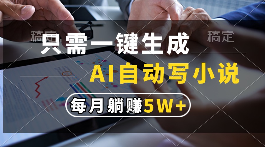 只需一键生成，AI自动写小说，每月躺赚5w+-小白搞钱