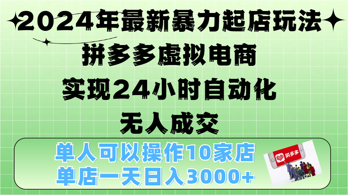 2024年最新暴力起店玩法，拼多多虚拟电商，实现24小时自动化无人成交，单人可以操作10家店，单店日入3000+-小白搞钱