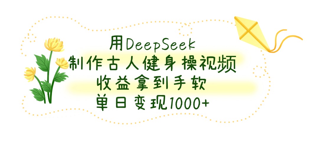 用DeepSeek制作，古人健身操视频，收益拿到手软，单日变现1000+-小白搞钱