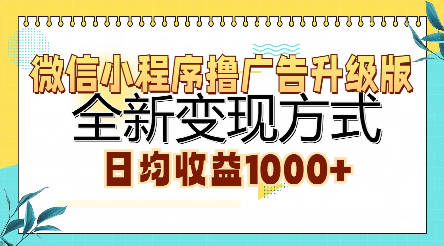 微信小程序撸广告升级版，全新变现方式，日均收益1000+-小白搞钱