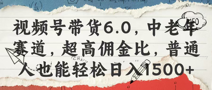视频号带货6.0，中老年赛道，超高佣金比，普通人也能轻松日入1500+-小白搞钱