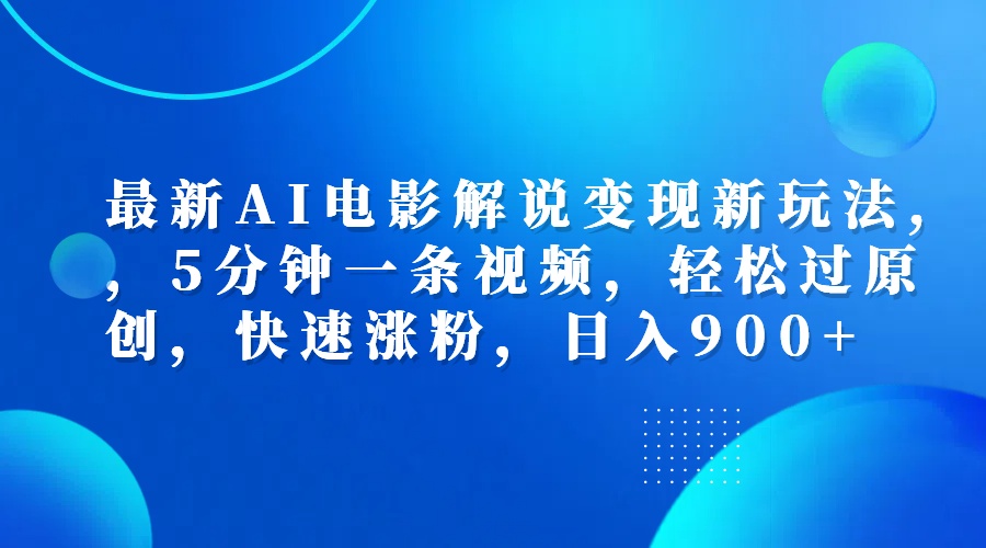 最新AI电影解说变现新玩法,，5分钟一条视频，轻松过原创，快速涨粉，日入900+-小白搞钱