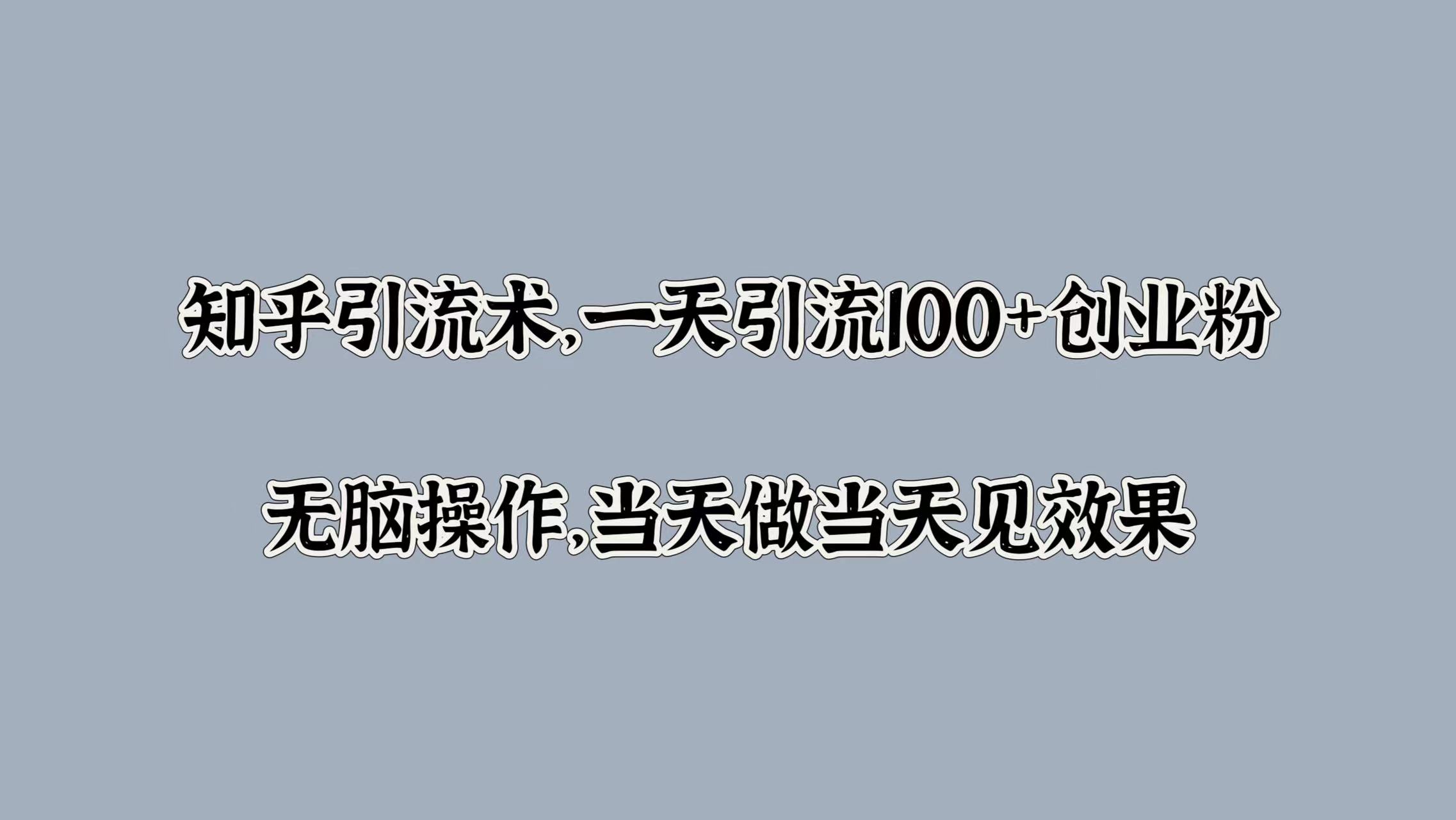 知乎引流术，一天引流100+创业粉，无脑操作，当天做当天见效果-小白搞钱