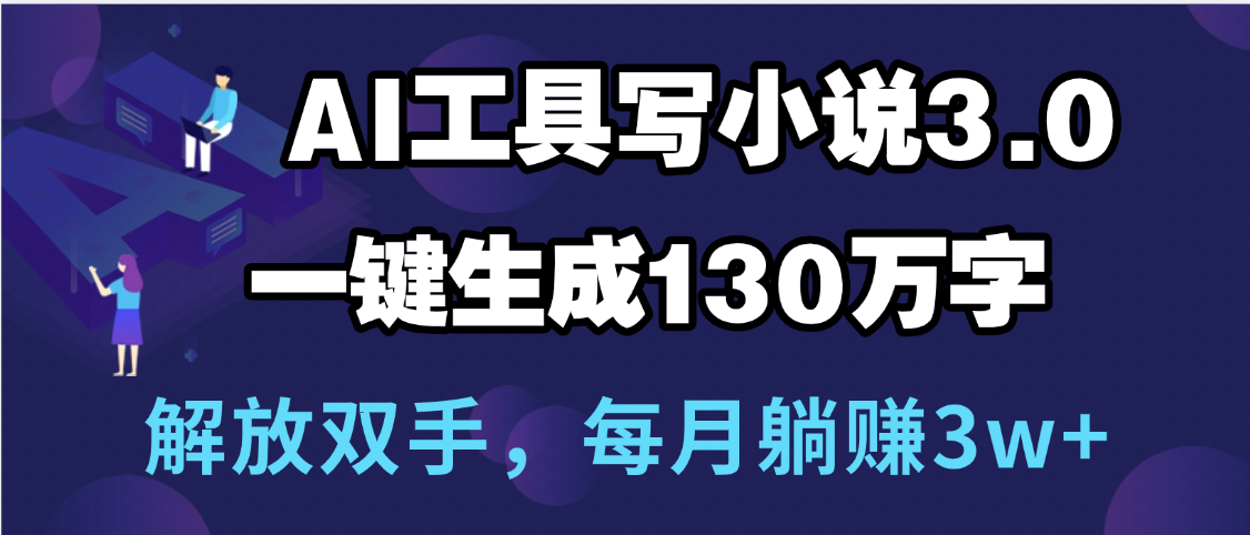 用AI工具写小说3.0，一键生成130万字，解放双手，每月躺赚3w+-小白搞钱