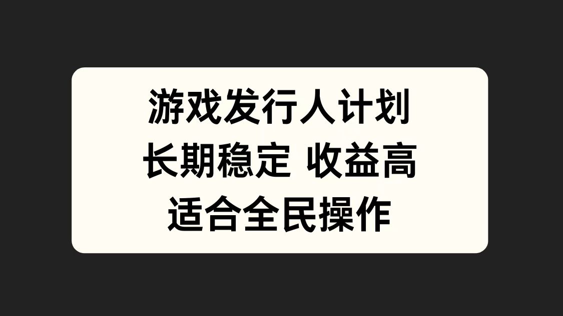 游戏发行人计划，长期稳定，适合全民操作。-小白搞钱