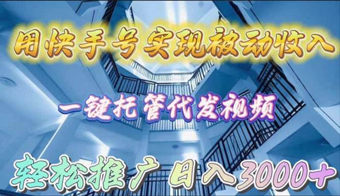 用快手号实现被动收入，一键托管代发视频，轻松推广日入3000+-小白搞钱