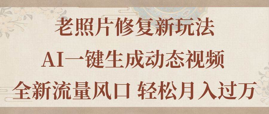 老照片修复新玩法，老照片AI一键生成动态视频 全新流量风口 轻松月入过万-小白搞钱