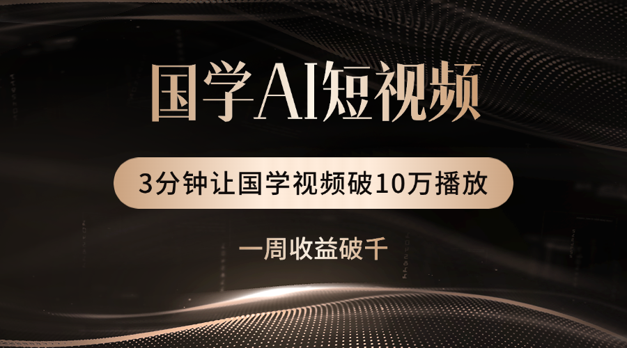 国学遇上AI！3分钟让国学视频破10万播放-小白搞钱