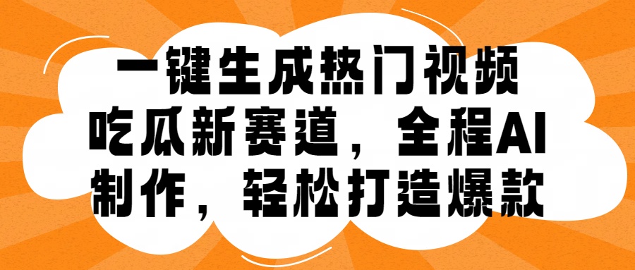 一键生成热门视频，新出的吃瓜赛道，小白上手无压力，AI制作很省心，轻轻松松打造爆款-小白搞钱