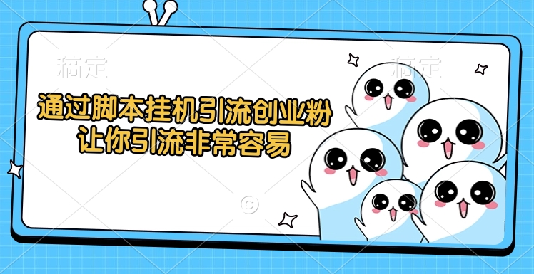 通过脚本挂机引流创业粉，让你引流非常容易-小白搞钱