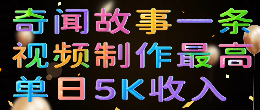 奇闻故事一条视频制作最高单日5K收入-小白搞钱