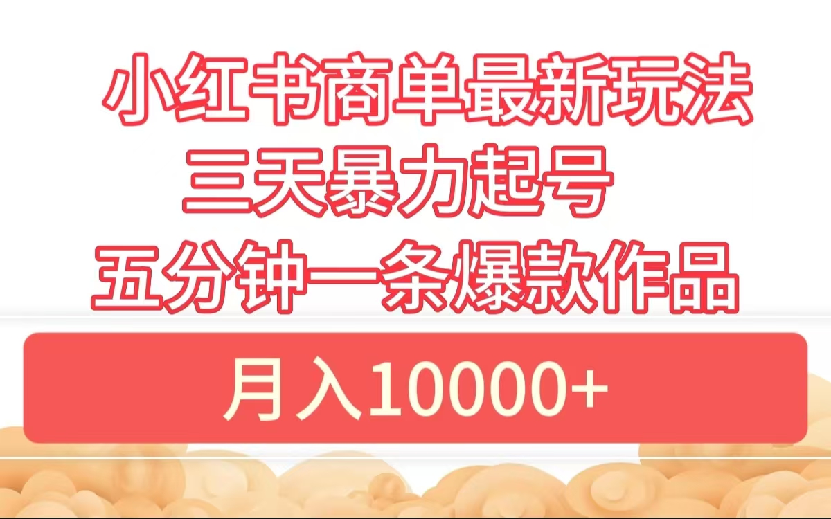 小红书商单最新玩法 3天暴力起号 5分钟一条爆款作品 月入10000+-小白搞钱