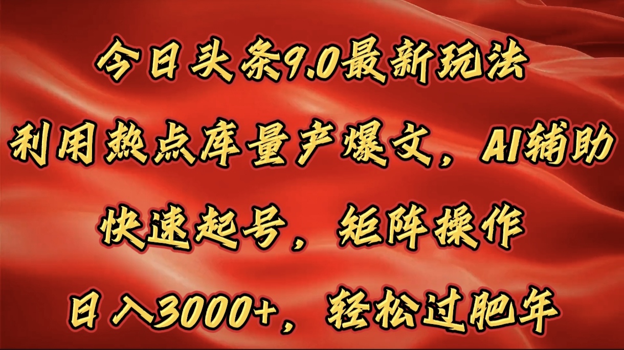 今日头条9.0最新玩法，利用热点库量产爆文，AI辅助，快速起号，矩阵操作，日入3000+，轻松过肥年-小白搞钱
