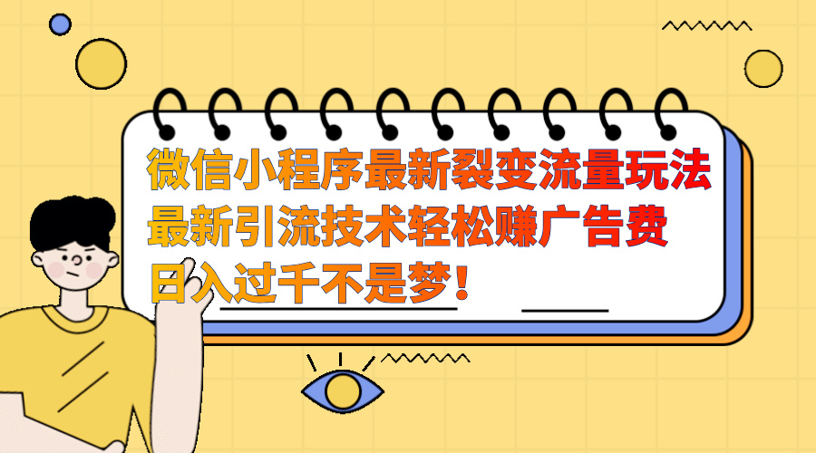 微信小程序最新裂变流量玩法，最新引流技术收益高轻松赚广告费，日入过千-小白搞钱