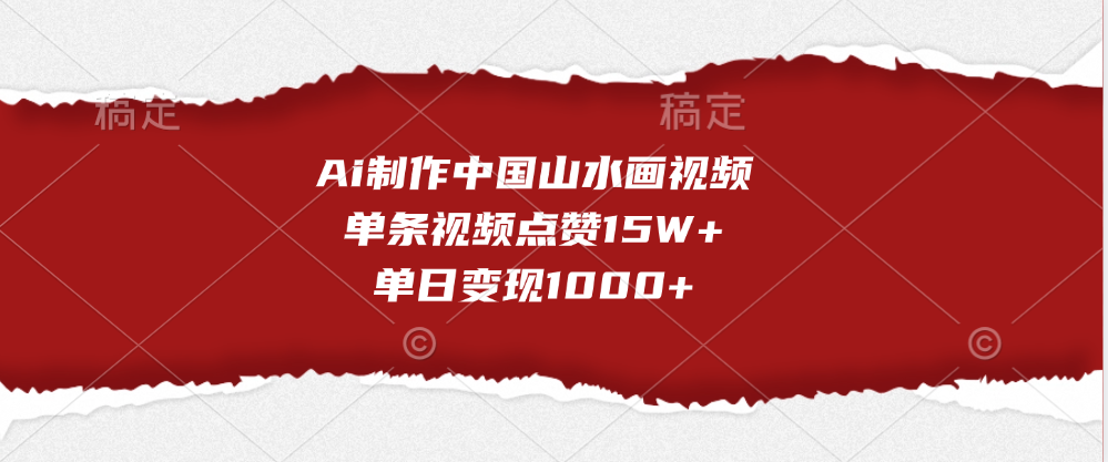 Ai制作中国山水画视频，单条视频点赞15W+，单日变现1000+-小白搞钱